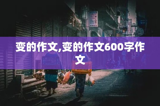 变的作文,变的作文600字作文