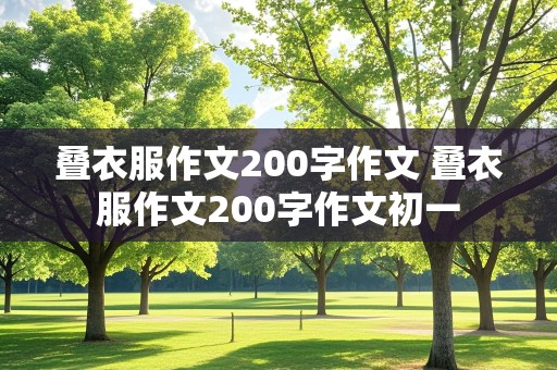 叠衣服作文200字作文 叠衣服作文200字作文初一