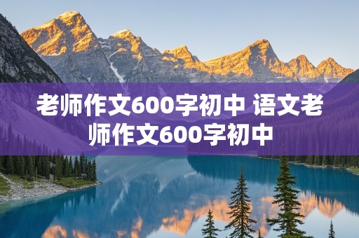 老师作文600字初中 语文老师作文600字初中