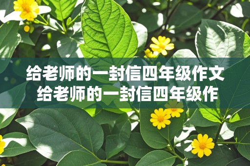 给老师的一封信四年级作文 给老师的一封信四年级作文400字