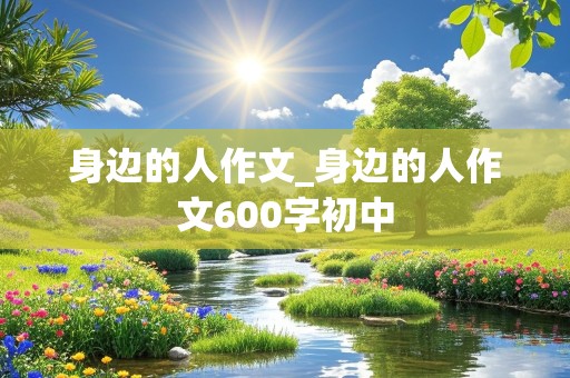 身边的人作文_身边的人作文600字初中