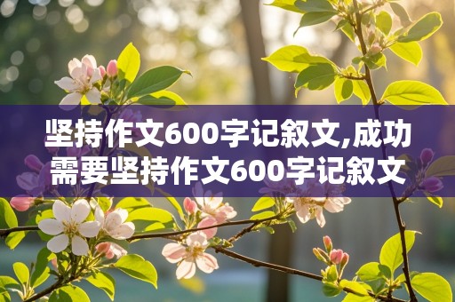 坚持作文600字记叙文,成功需要坚持作文600字记叙文