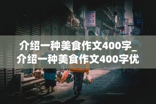 介绍一种美食作文400字_介绍一种美食作文400字优秀作文