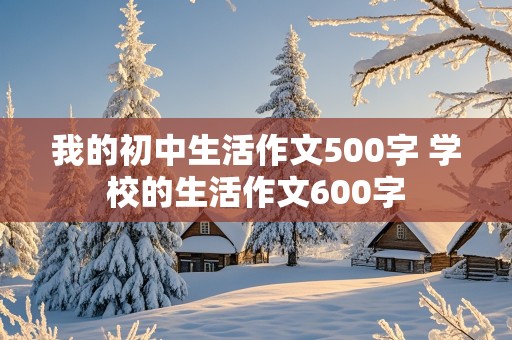 我的初中生活作文500字 学校的生活作文600字