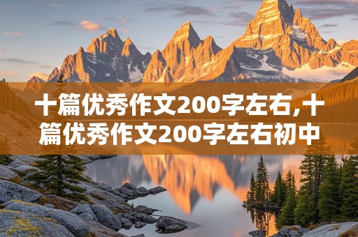 十篇优秀作文200字左右,十篇优秀作文200字左右初中