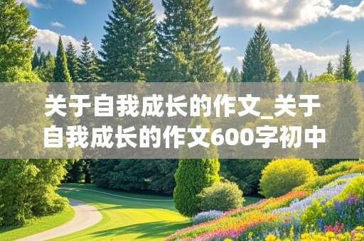 关于自我成长的作文_关于自我成长的作文600字初中