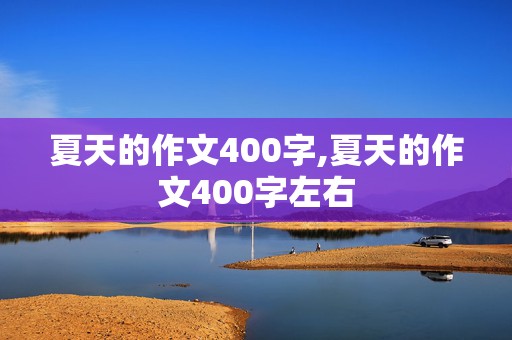 夏天的作文400字,夏天的作文400字左右