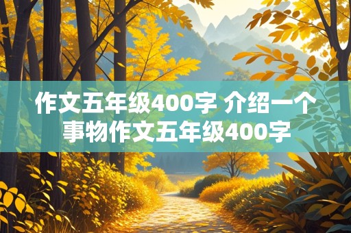 作文五年级400字 介绍一个事物作文五年级400字