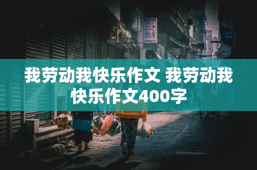 我劳动我快乐作文 我劳动我快乐作文400字