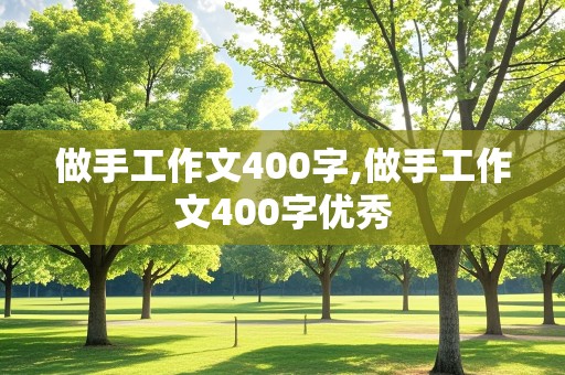 做手工作文400字,做手工作文400字优秀