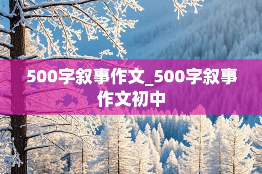 500字叙事作文_500字叙事作文初中