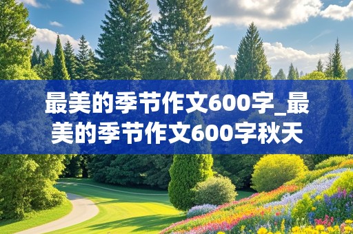 最美的季节作文600字_最美的季节作文600字秋天