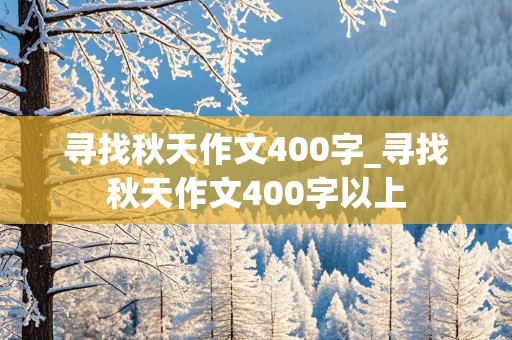 寻找秋天作文400字_寻找秋天作文400字以上