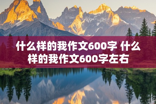 什么样的我作文600字 什么样的我作文600字左右