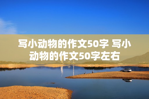 写小动物的作文50字 写小动物的作文50字左右