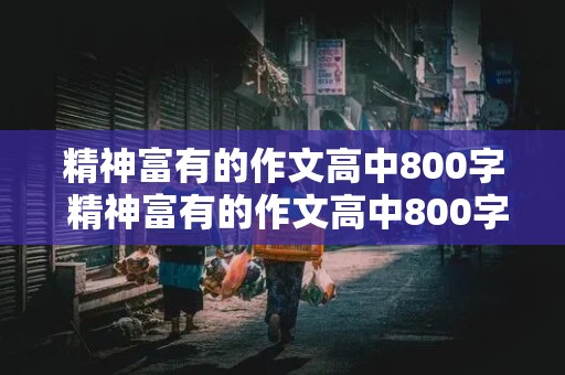 精神富有的作文高中800字 精神富有的作文高中800字怎么写