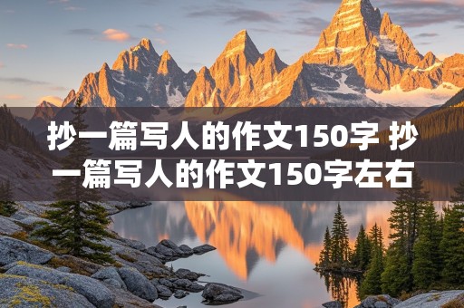 抄一篇写人的作文150字 抄一篇写人的作文150字左右