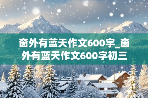 窗外有蓝天作文600字_窗外有蓝天作文600字初三