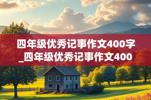 四年级优秀记事作文400字_四年级优秀记事作文400字作文