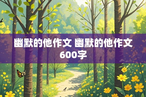 幽默的他作文 幽默的他作文600字