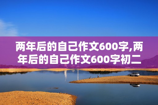 两年后的自己作文600字,两年后的自己作文600字初二