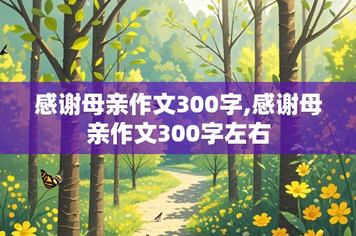 感谢母亲作文300字,感谢母亲作文300字左右