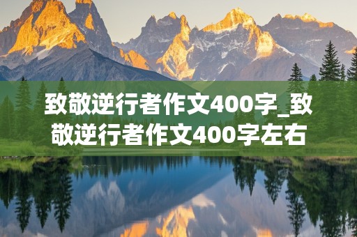 致敬逆行者作文400字_致敬逆行者作文400字左右