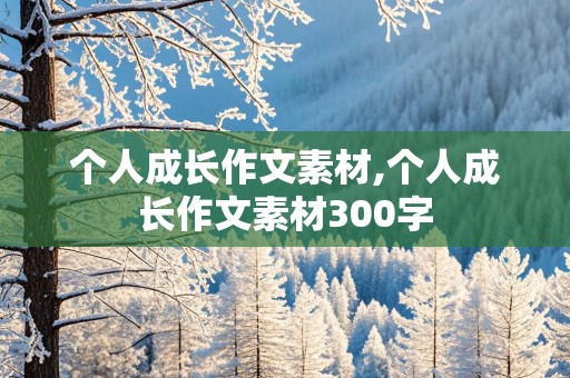 个人成长作文素材,个人成长作文素材300字