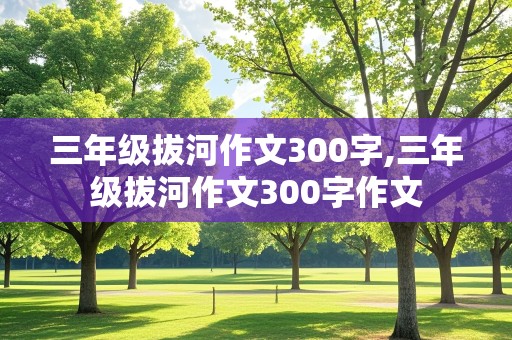 三年级拔河作文300字,三年级拔河作文300字作文