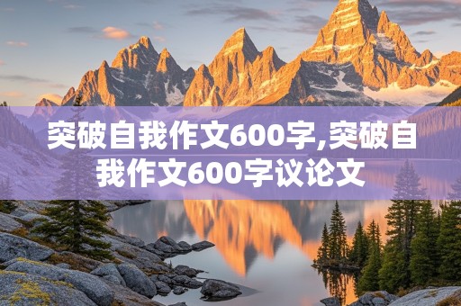 突破自我作文600字,突破自我作文600字议论文