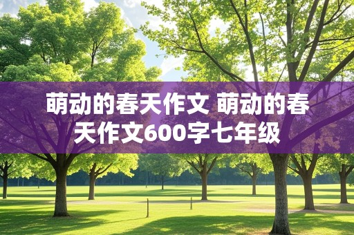 萌动的春天作文 萌动的春天作文600字七年级