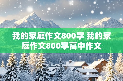 我的家庭作文800字 我的家庭作文800字高中作文