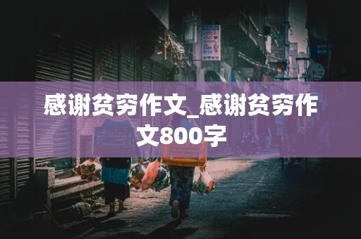 感谢贫穷作文_感谢贫穷作文800字