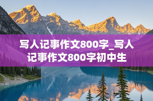 写人记事作文800字_写人记事作文800字初中生