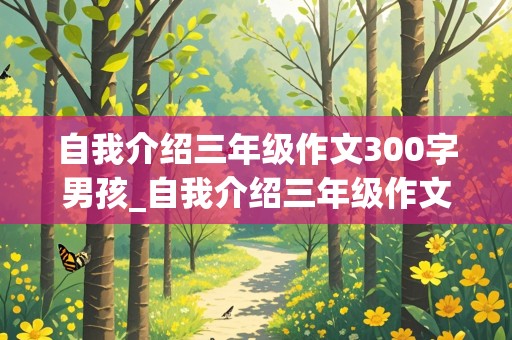 自我介绍三年级作文300字男孩_自我介绍三年级作文300字男孩怎么写