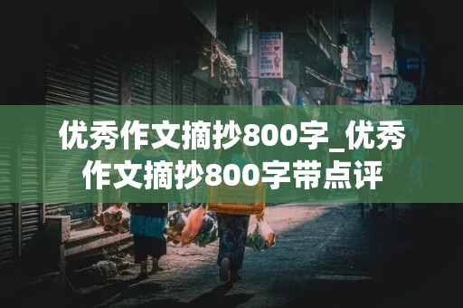 优秀作文摘抄800字_优秀作文摘抄800字带点评