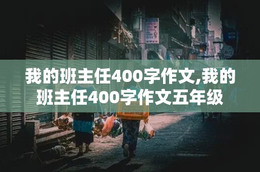 我的班主任400字作文,我的班主任400字作文五年级