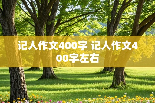 记人作文400字 记人作文400字左右