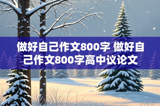 做好自己作文800字 做好自己作文800字高中议论文