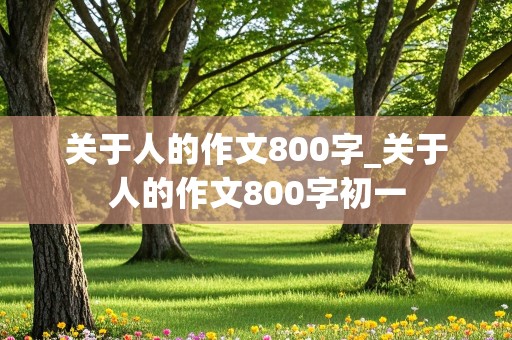 关于人的作文800字_关于人的作文800字初一