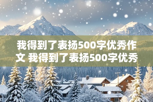 我得到了表扬500字优秀作文 我得到了表扬500字优秀作文六年级