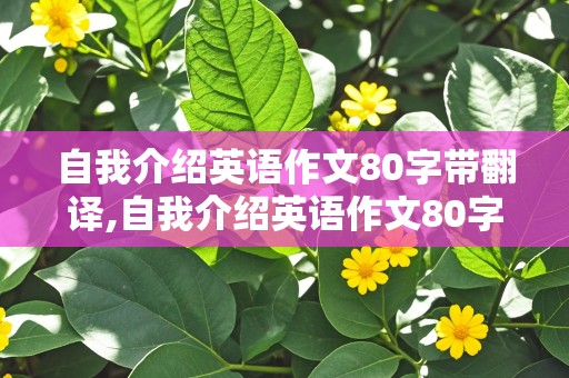 自我介绍英语作文80字带翻译,自我介绍英语作文80字带翻译初一