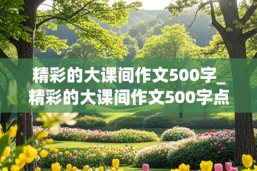 精彩的大课间作文500字_精彩的大课间作文500字点面结合第五实验小学