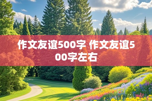 作文友谊500字 作文友谊500字左右