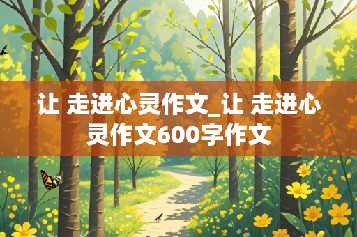 让 走进心灵作文_让 走进心灵作文600字作文