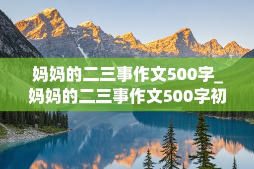 妈妈的二三事作文500字_妈妈的二三事作文500字初一