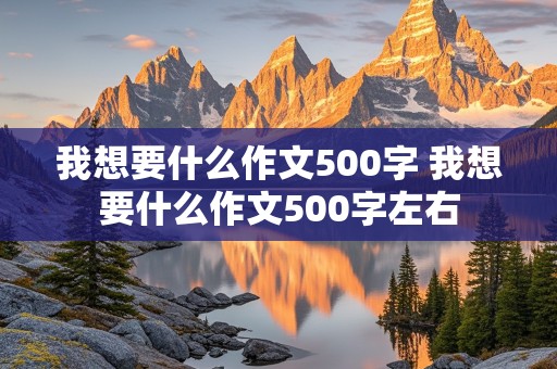 我想要什么作文500字 我想要什么作文500字左右