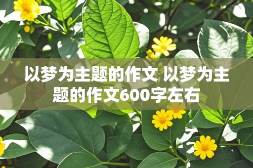 以梦为主题的作文 以梦为主题的作文600字左右