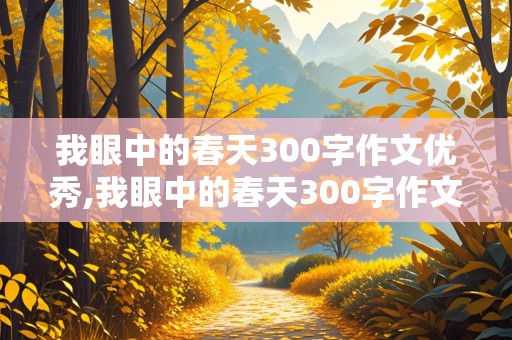 我眼中的春天300字作文优秀,我眼中的春天300字作文优秀三年级