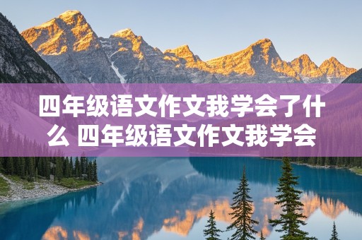 四年级语文作文我学会了什么 四年级语文作文我学会了什么450字